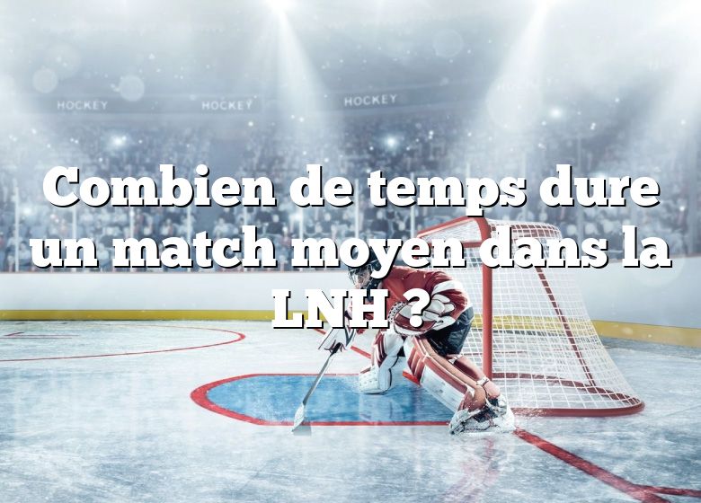 Combien de temps dure un match moyen dans la LNH ?